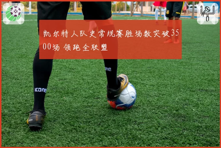 凯尔特人队史常规赛胜场数突破3500场 领跑全联盟