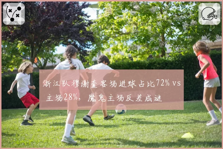 浙江队穆谢奎客场进球占比72% vs 主场28%，魔鬼主场反差成谜