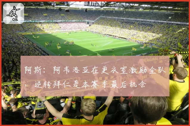 阿斯:阿韦洛亚在更衣室激励全队,逆转拜仁是本赛季最后机会