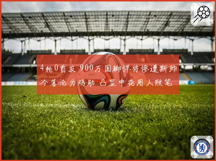 4轮0首发 900万国脚悍将惨遭斯帅冷落沦为鸡肋 凸显申花用人败笔