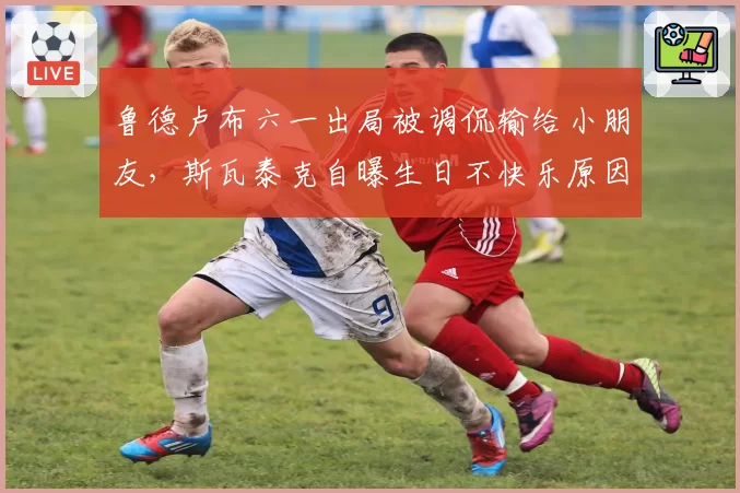鲁德卢布六一出局被调侃输给小朋友，斯瓦泰克自曝生日不快乐原因