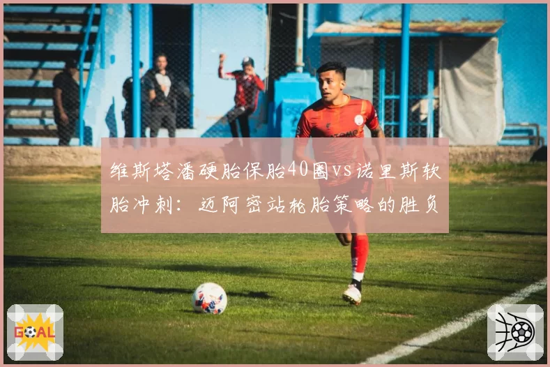 维斯塔潘硬胎保胎40圈vs诺里斯软胎冲刺:迈阿密站轮胎策略的胜负手