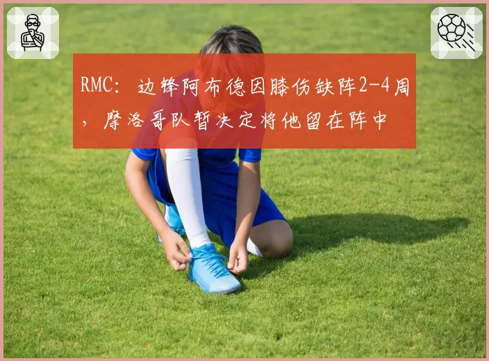 RMC:边锋阿布德因膝伤缺阵2-4周,摩洛哥队暂决定将他留在阵中