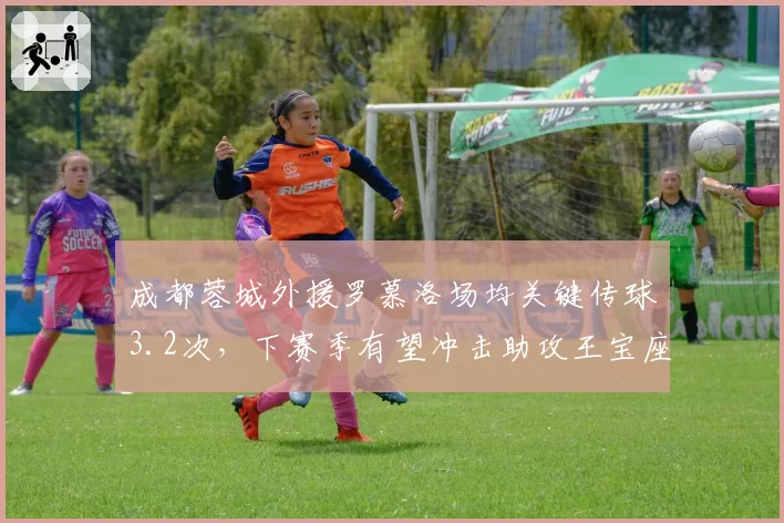 成都蓉城外援罗慕洛场均关键传球3.2次,下赛季有望冲击助攻王宝座