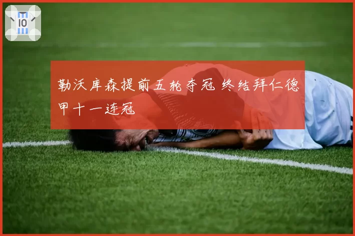 勒沃库森提前五轮夺冠 终结拜仁德甲十一连冠