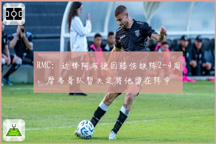 RMC:边锋阿布德因膝伤缺阵2-4周,摩洛哥队暂决定将他留在阵中