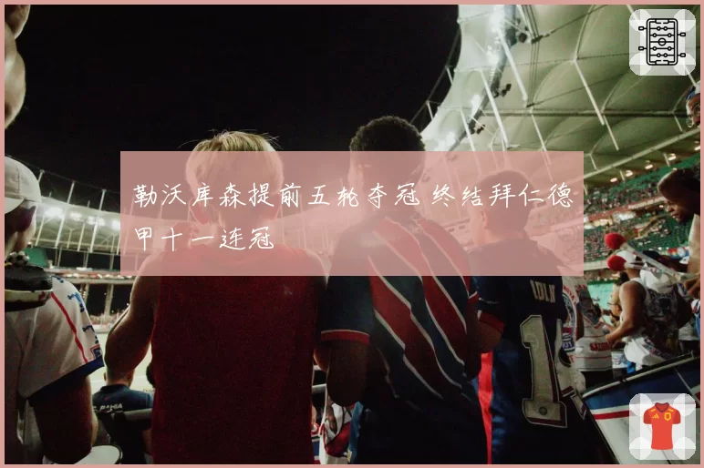 勒沃库森提前五轮夺冠 终结拜仁德甲十一连冠