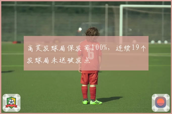 高芙发球局保发率100%，连续19个发球局未送破发点