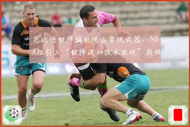 恩比德假摔骗犯规成常规武器，NBA拟引入“假摔追加技术犯规”新规