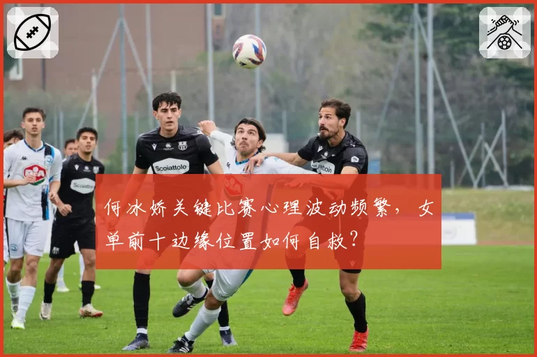 何冰娇关键比赛心理波动频繁，女单前十边缘位置如何自救？